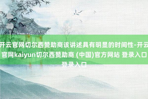 开云官网切尔西赞助商该讲述具有明显的时间性-开云官网kaiyun切尔西赞助商 (中国)官方网站 登录入口
