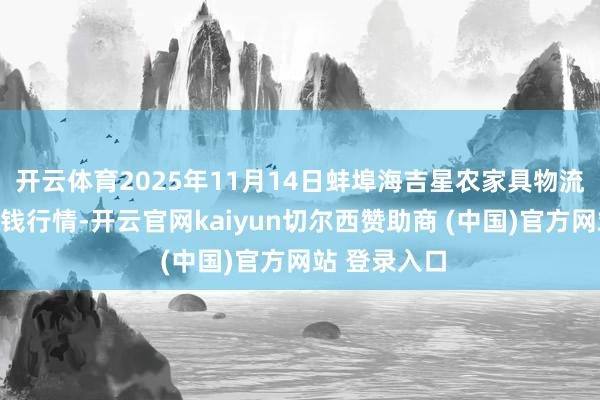 开云体育2025年11月14日蚌埠海吉星农家具物流有限公司价钱行情-开云官网kaiyun切尔西赞助商 (中国)官方网站 登录入口
