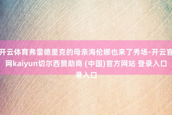 开云体育弗雷德里克的母亲海伦娜也来了秀场-开云官网kaiyun切尔西赞助商 (中国)官方网站 登录入口