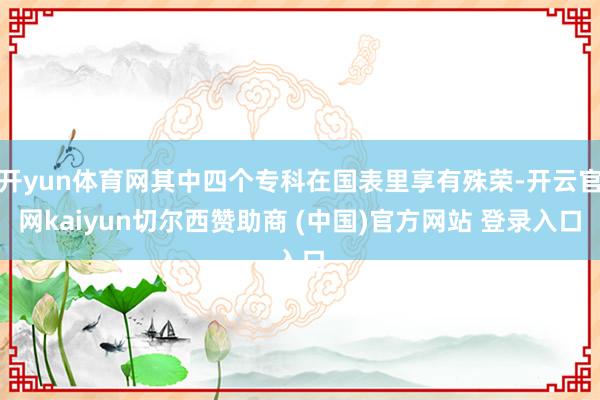 开yun体育网其中四个专科在国表里享有殊荣-开云官网kaiyun切尔西赞助商 (中国)官方网站 登录入口