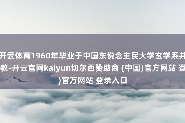 开云体育1960年毕业于中国东说念主民大学玄学系并留校任教-开云官网kaiyun切尔西赞助商 (中国)官方网站 登录入口