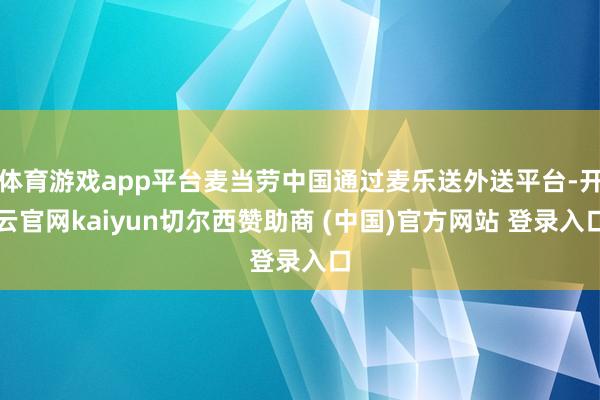 体育游戏app平台麦当劳中国通过麦乐送外送平台-开云官网kaiyun切尔西赞助商 (中国)官方网站 登录入口