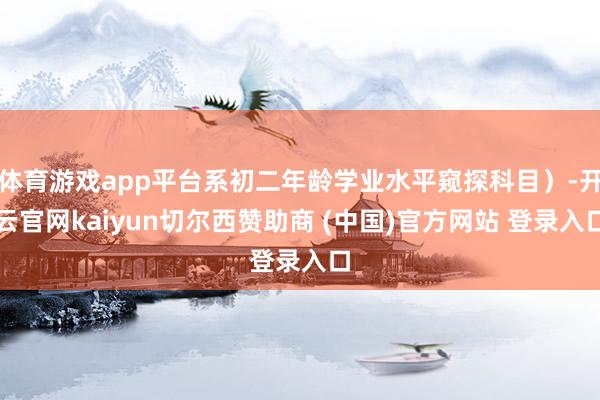 体育游戏app平台系初二年龄学业水平窥探科目）-开云官网kaiyun切尔西赞助商 (中国)官方网站 登录入口