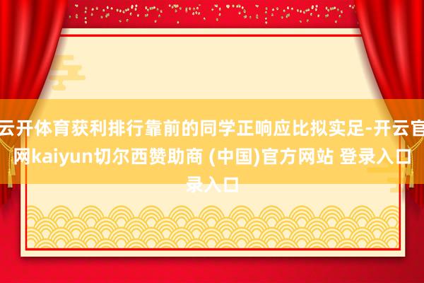 云开体育获利排行靠前的同学正响应比拟实足-开云官网kaiyun切尔西赞助商 (中国)官方网站 登录入口