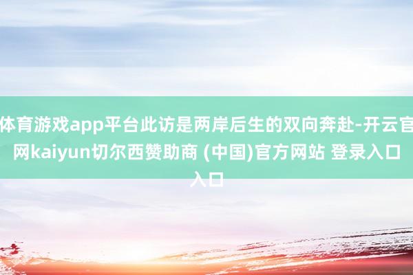 体育游戏app平台此访是两岸后生的双向奔赴-开云官网kaiyun切尔西赞助商 (中国)官方网站 登录入口