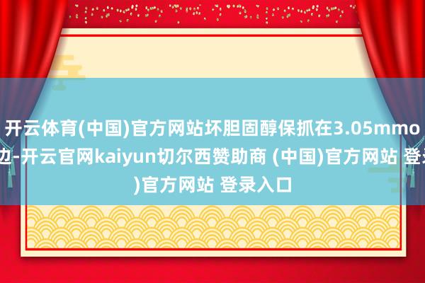 开云体育(中国)官方网站坏胆固醇保抓在3.05mmol/L傍边-开云官网kaiyun切尔西赞助商 (中国)官方网站 登录入口