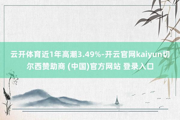 云开体育近1年高潮3.49%-开云官网kaiyun切尔西赞助商 (中国)官方网站 登录入口
