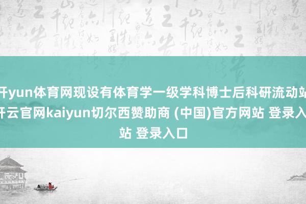 开yun体育网现设有体育学一级学科博士后科研流动站-开云官网kaiyun切尔西赞助商 (中国)官方网站 登录入口