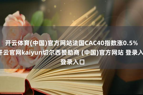 开云体育(中国)官方网站法国CAC40指数涨0.5%-开云官网kaiyun切尔西赞助商 (中国)官方网站 登录入口