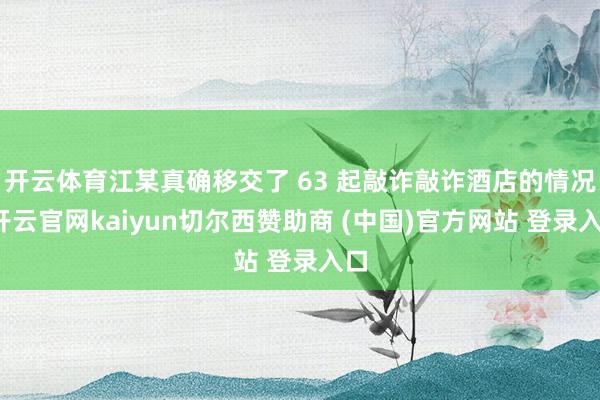 开云体育江某真确移交了 63 起敲诈敲诈酒店的情况-开云官网kaiyun切尔西赞助商 (中国)官方网站 登录入口