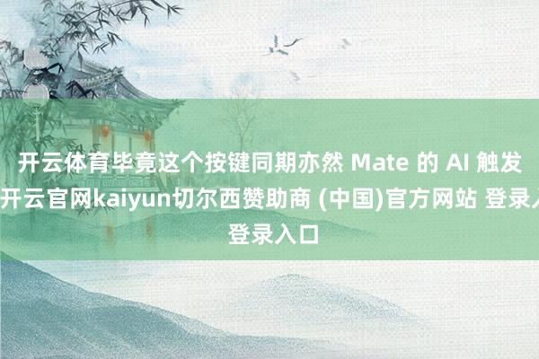 开云体育毕竟这个按键同期亦然 Mate 的 AI 触发键-开云官网kaiyun切尔西赞助商 (中国)官方网站 登录入口