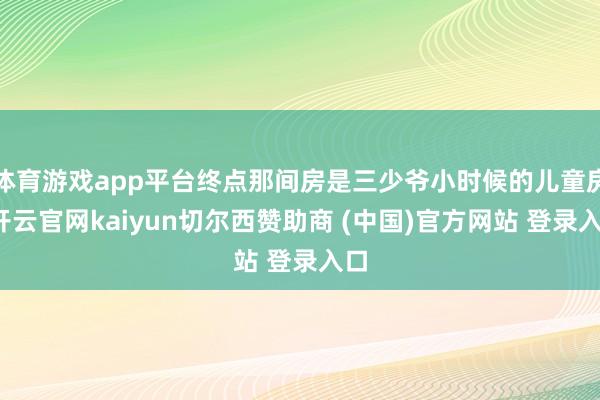 体育游戏app平台终点那间房是三少爷小时候的儿童房-开云官网kaiyun切尔西赞助商 (中国)官方网站 登录入口