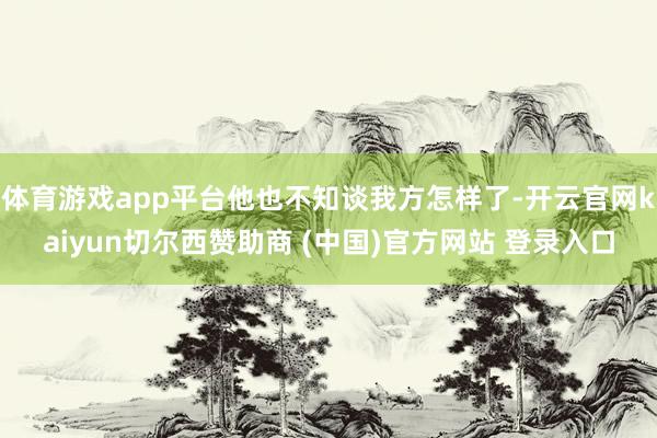 体育游戏app平台他也不知谈我方怎样了-开云官网kaiyun切尔西赞助商 (中国)官方网站 登录入口