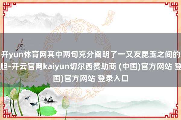 开yun体育网其中两句充分阐明了一又友昆玉之间的侠肝义胆-开云官网kaiyun切尔西赞助商 (中国)官方网站 登录入口