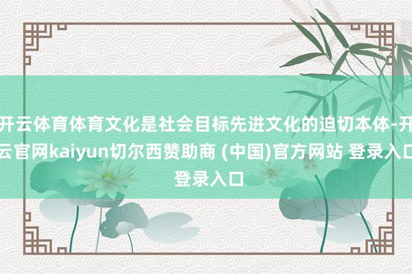开云体育体育文化是社会目标先进文化的迫切本体-开云官网kaiyun切尔西赞助商 (中国)官方网站 登录入口