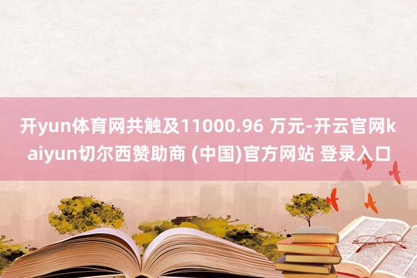 开yun体育网共触及11000.96 万元-开云官网kaiyun切尔西赞助商 (中国)官方网站 登录入口