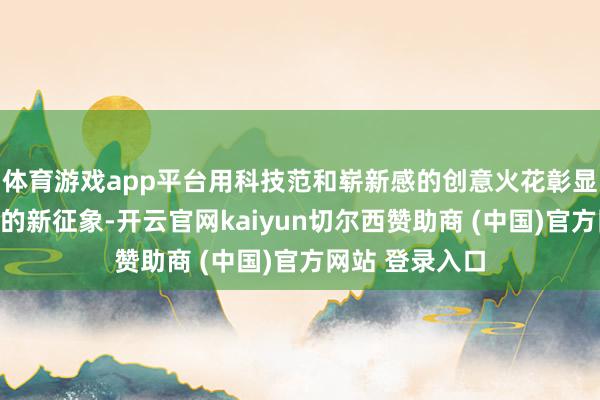 体育游戏app平台用科技范和崭新感的创意火花彰显我国科技跳跃的新征象-开云官网kaiyun切尔西赞助商 (中国)官方网站 登录入口
