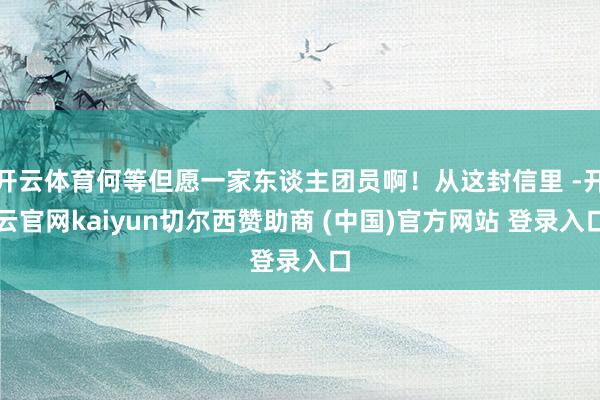 开云体育何等但愿一家东谈主团员啊！从这封信里 -开云官网kaiyun切尔西赞助商 (中国)官方网站 登录入口