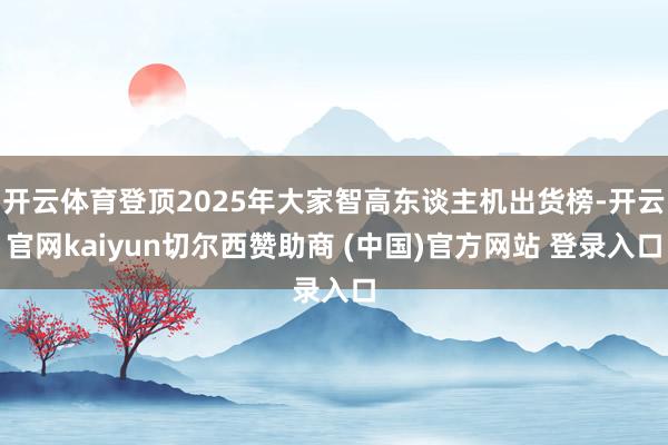 开云体育登顶2025年大家智高东谈主机出货榜-开云官网kaiyun切尔西赞助商 (中国)官方网站 登录入口