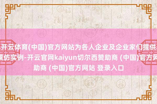 开云体育(中国)官方网站为各人企业及企业家们提供切实可行的模仿实例-开云官网kaiyun切尔西赞助商 (中国)官方网站 登录入口