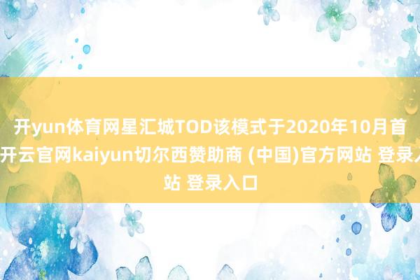 开yun体育网星汇城TOD该模式于2020年10月首开-开云官网kaiyun切尔西赞助商 (中国)官方网站 登录入口