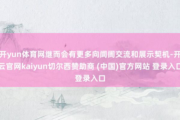 开yun体育网继而会有更多向阛阓交流和展示契机-开云官网kaiyun切尔西赞助商 (中国)官方网站 登录入口