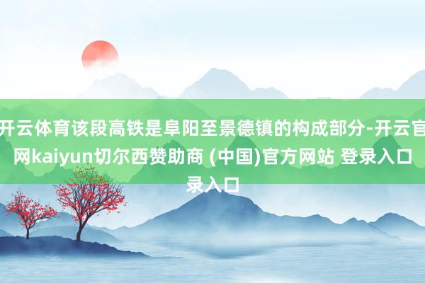 开云体育该段高铁是阜阳至景德镇的构成部分-开云官网kaiyun切尔西赞助商 (中国)官方网站 登录入口