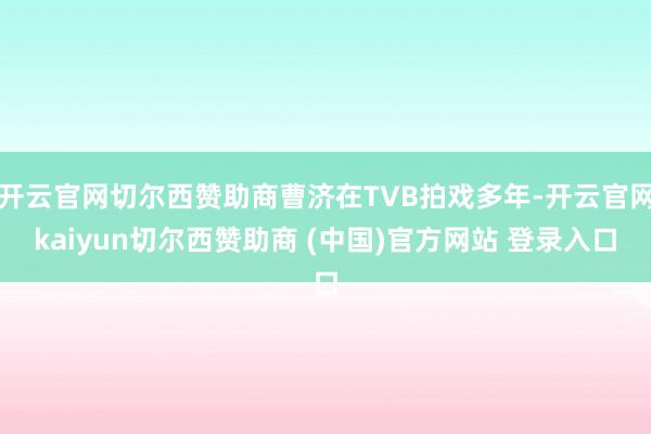开云官网切尔西赞助商曹济在TVB拍戏多年-开云官网kaiyun切尔西赞助商 (中国)官方网站 登录入口