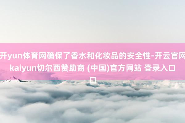 开yun体育网确保了香水和化妆品的安全性-开云官网kaiyun切尔西赞助商 (中国)官方网站 登录入口