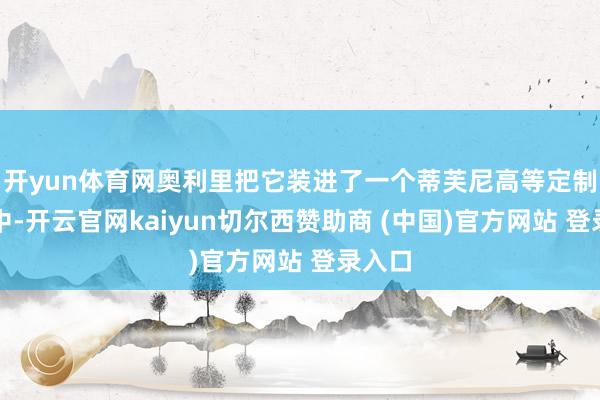 开yun体育网奥利里把它装进了一个蒂芙尼高等定制卡盒中-开云官网kaiyun切尔西赞助商 (中国)官方网站 登录入口