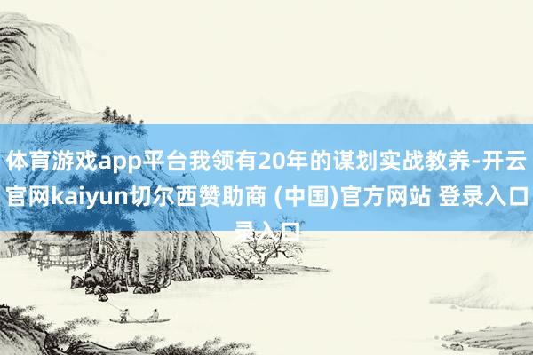 体育游戏app平台我领有20年的谋划实战教养-开云官网kaiyun切尔西赞助商 (中国)官方网站 登录入口