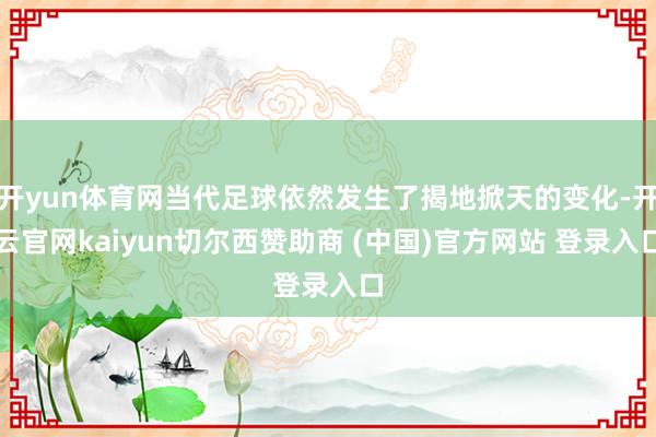 开yun体育网当代足球依然发生了揭地掀天的变化-开云官网kaiyun切尔西赞助商 (中国)官方网站 登录入口