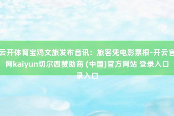 云开体育宝鸡文旅发布音讯:旅客凭电影票根-开云官网kaiyun切尔西赞助商 (中国)官方网站 登录入口