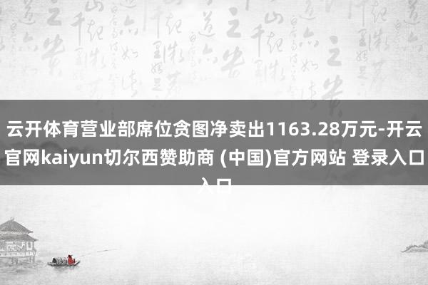云开体育营业部席位贪图净卖出1163.28万元-开云官网kaiyun切尔西赞助商 (中国)官方网站 登录入口