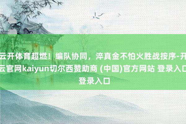 云开体育超燃！编队协同，淬真金不怕火胜战按序-开云官网kaiyun切尔西赞助商 (中国)官方网站 登录入口